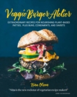 Image for Veggie Burger Atelier : Extraordinary Recipes for Nourishing Plant-Based Patties, Plus Buns, Condiments, and Sweets