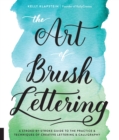 Image for The art of brush lettering  : a stroke-by-stroke guide to the practice &amp; techniques of creative lettering &amp; calligraphy