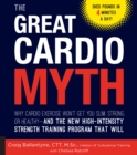 Image for The Great Cardio Myth: Why Cardio Exercise Won&#39;t Get You Slim, Strong, or Healthy-and the New High-Intensity Strength Training Program That Will