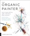 Image for The Organic Painter: Learn to Paint With Tea, Coffee, Embroidery, Flame, and More