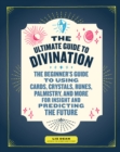 Image for The Ultimate Guide to Divination: The Beginner&#39;s Guide to Using Cards, Crystals, Runes, Palmistry, and More for Insight and Predicting the Future