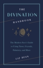 Image for The divination handbook: the modern seer&#39;s guide to using tarot, crystals, palmistry, and more