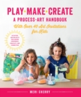 Image for Play, Make, Create, A Process-Art Handbook : With over 40 Art Invitations for Kids * Creative Activities and Projects that Inspire Confidence, Creativity, and Connection