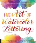 Image for The art of watercolor lettering  : a beginner&#39;s step-by-step guide to painting modern calligraphy and lettered art