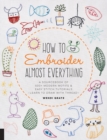 Image for How to embroider almost everything  : a sourcebook of 500+ modern motifs + easy stitch tutorials