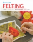 Image for First Time Felting: The Absolute Beginner&#39;s Guide : Learn by Doing : Step-by-Step Basics + Projects