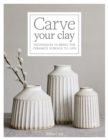 Image for Carve your clay: techniques to bring the pottery surface to life