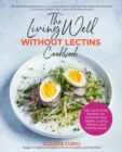 Image for The living well without lectins cookbook: 125 lectin-free recipes for optimum gut health, losing weight, and feeling great