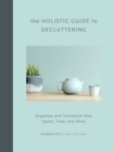 Image for The Holistic Guide to Decluttering: Organize and Transform Your Space, Time, and Mind