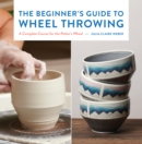 Image for The beginner&#39;s guide to wheel throwing  : a complete course for the potter&#39;s wheel