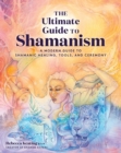 Image for The Ultimate Guide to Shamanism: A Modern Guide to Shamanic Healing, Tools, and Ceremony