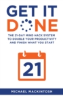 Image for Get It Done : The 21-Day Mind Hack System to Double Your Productivity and Finish What You Start