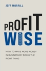 Image for Profit Wise : How to Make More Money in Business by Doing the Right Thing