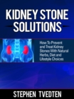 Image for Kidney Stone Solutions: How to Prevent and Treat Kidney Stones With Natural Herbs, Diet and Lifestyle Choices