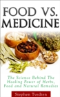 Image for Food Vs. Medicine: The Science Behind the Healing Power of Herbs, Food and Natural Remedies