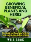 Image for Growing Beneficial Plants and Herbs: The Quick and Easy Way to Grow Your Own Healing Herbs at Home
