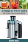 Image for Selecting the Perfect Juicer : How to Find the Best Juicer for the Home