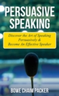 Image for Persuasive Speaking: Discover The Art Of Speaking Persuasively &amp; Become An Effective Speaker