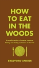 Image for How to eat in the woods  : a complete guide to foraging, trapping, fishing, and finding sustenance in the wild