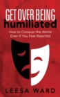Image for Get Over Being Humiliated : How to Conquer the World Even If You Feel Rejected