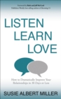 Image for Listen, Learn, Love: How to Dramatically Improve Your Relationships in 30 Days or Less