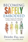 Image for Becoming safely embodied  : a guide to organize your mind, body and heart to feel secure in the world