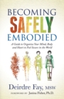 Image for Becoming safely embodied: a guide to organize your mind, body and heart to feel secure in the world