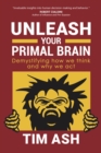 Image for Unleash Your Primal Brain : Demystifying How We Think and Why We Act
