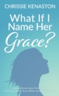 Image for What If I Name Her Grace?: How to Pursue Jesus Every Day &amp; Find God&#39;s Grace Even When You Miss the Mark