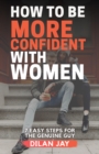 Image for How to Be More Confident With Women: 7 Easy Steps for the Genuine Guy