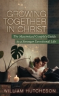 Image for Growing together in Christ  : the maximized couples&#39; guide to a stronger devotional life