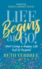 Image for Life begins at 60!  : start living a happy life full of purpose