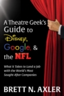Image for A Theatre Geek&#39;s Guide to Disney, Google, and the NFL: What It Takes to Land a Job With the World&#39;s Most Sought-After Companies