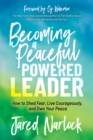 Image for Becoming a Peaceful Powered Leader: How to Shed Fear, Live Courageously, and Own Your Peace