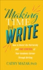 Image for Making Time to Write: How to Resist the Patriarchy and Take Control of Your Academic Career Through Writing