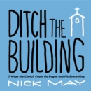 Image for Ditch The Building : 7 Ways The Church Could Go Rogue And Fix Everything