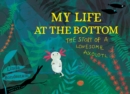 Image for My life at the bottom  : the story of a lonesome axolotl