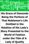 Image for His Grace of Osmonde: Being the Portions of That Nobleman&#39;s Life Omitted in the Relation of His Lady&#39;s Story Presented to the World of Fashion under the Title of A Lady of Quality
