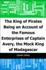 Image for King of Pirates: Being an Account of the Famous Enterprises of Captain: Avery, the Mock King of Madagascar