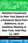 Image for Abolition Fanaticism in New York: Speech of a Runaway Slave from Baltimore, at an Abolition: Meeting in New York, Held May 11, 1847