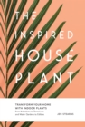 Image for The inspired houseplant: transform your home with indoor plants from kokedama to terrariums and water gardens to edibles