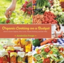 Image for Organic Cooking on a Budget: How to Grow Organic, Buy Local, Waste Nothing, and Eat Well