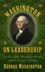 Image for Washington on leadership: lessons and wisdom from the father of our country