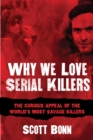 Image for Why We Love Serial Killers: The Curious Appeal of the World&#39;s Most Savage Murderers