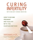 Image for Curing Infertility with Ancient Chinese Medicine: How to Become Pregnant and Healthy with the Hunyuan Method