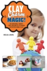 Image for Clay Charm Magic!: 25 Amazing, Teeny-Tiny Projects to Make with Polymer Clay