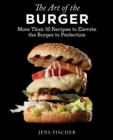 Image for The art of the burger  : more than 50 recipes to elevate America&#39;s favorite meal to perfection