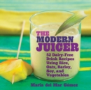 Image for Modern Juicer: 52 Dairy-Free Drink Recipes Using Rice, Oats, Barley, Soy, and Vegetables