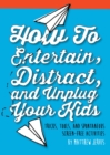 Image for How to entertain, distract, and unplug your kids: tricks, tools, and spontaneous screen-free activities