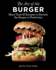 Image for The art of the burger: more than 50 recipes to elevate America&#39;s favorite meal to perfection